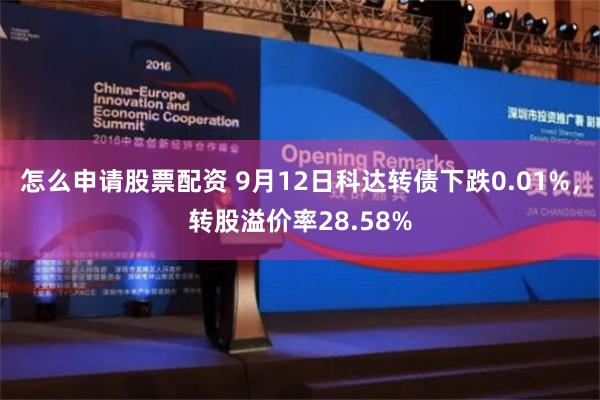 怎么申请股票配资 9月12日科达转债下跌0.01%，转股溢价率28.58%