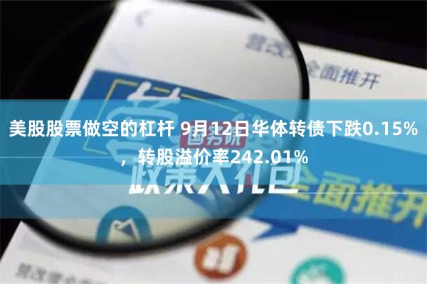 美股股票做空的杠杆 9月12日华体转债下跌0.15%，转股溢价率242.01%