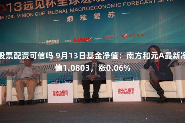 股票配资可信吗 9月13日基金净值：南方和元A最新净值1.0803，涨0.06%