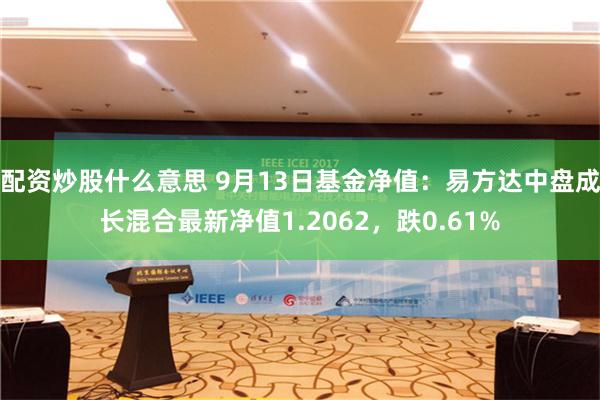 配资炒股什么意思 9月13日基金净值：易方达中盘成长混合最新净值1.2062，跌0.61%