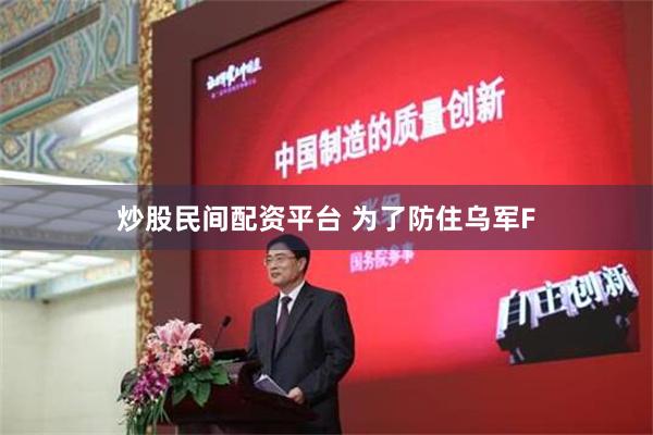 炒股民间配资平台 为了防住乌军F