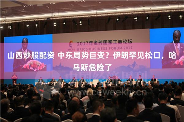 山西炒股配资 中东局势巨变？伊朗罕见松口，哈马斯危险了