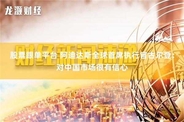 股票跟单平台 阿迪达斯全球首席执行官古尔登：对中国市场很有信心