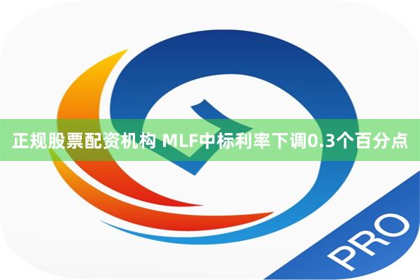 正规股票配资机构 MLF中标利率下调0.3个百分点
