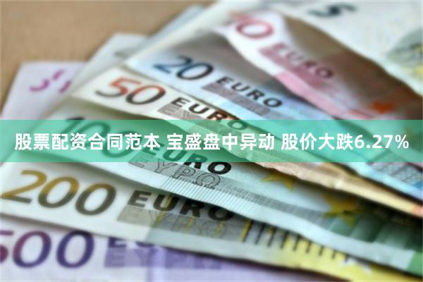 股票配资合同范本 宝盛盘中异动 股价大跌6.27%