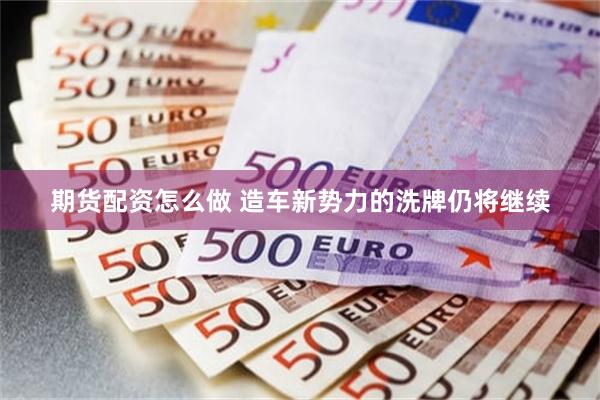 期货配资怎么做 造车新势力的洗牌仍将继续