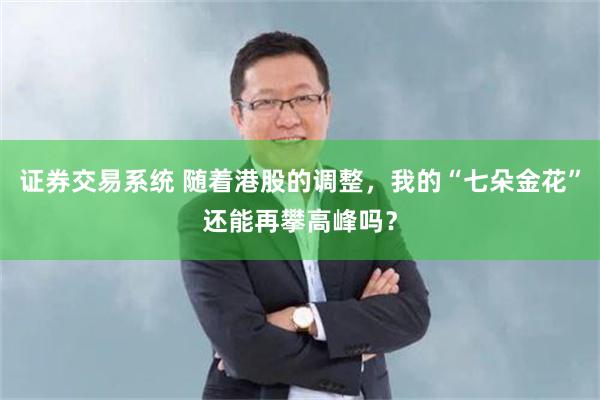证券交易系统 随着港股的调整，我的“七朵金花”还能再攀高峰吗？