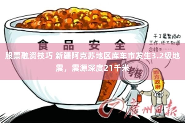 股票融资技巧 新疆阿克苏地区库车市发生3.2级地震，震源深度21千米