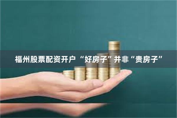 福州股票配资开户 “好房子”并非“贵房子”