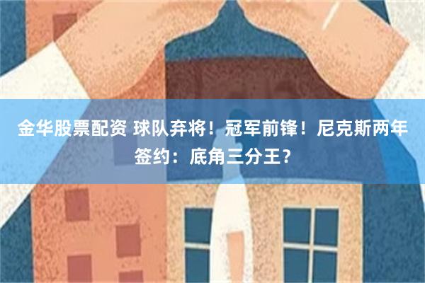 金华股票配资 球队弃将！冠军前锋！尼克斯两年签约：底角三分王？