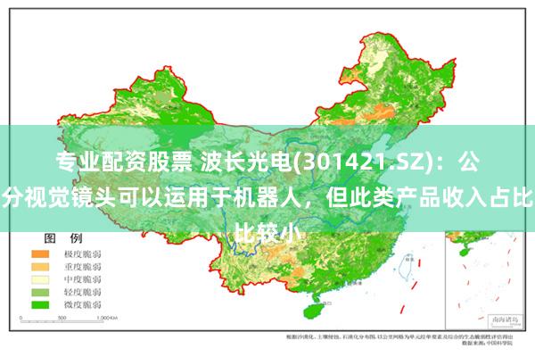 专业配资股票 波长光电(301421.SZ)：公司部分视觉镜头可以运用于机器人，但此类产品收入占比较小