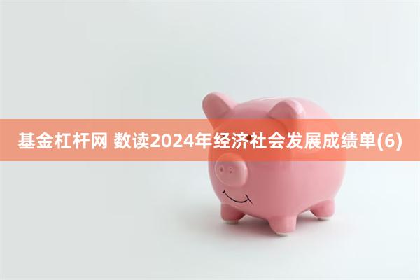 基金杠杆网 数读2024年经济社会发展成绩单(6)