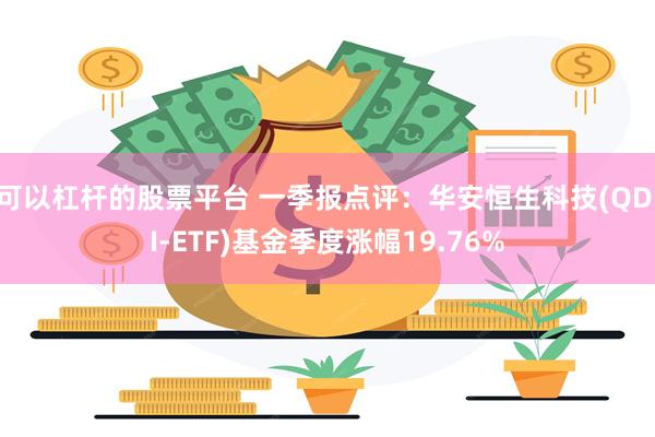 可以杠杆的股票平台 一季报点评：华安恒生科技(QDII-ETF)基金季度涨幅19.76%