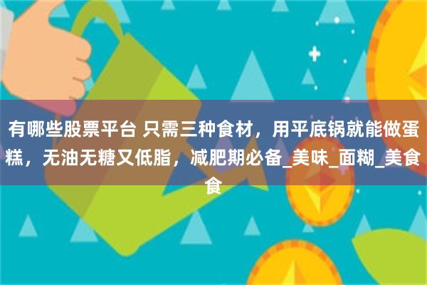 有哪些股票平台 只需三种食材，用平底锅就能做蛋糕，无油无糖又低脂，减肥期必备_美味_面糊_美食