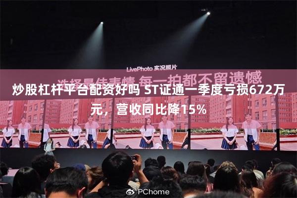 炒股杠杆平台配资好吗 ST证通一季度亏损672万元，营收同比降15%