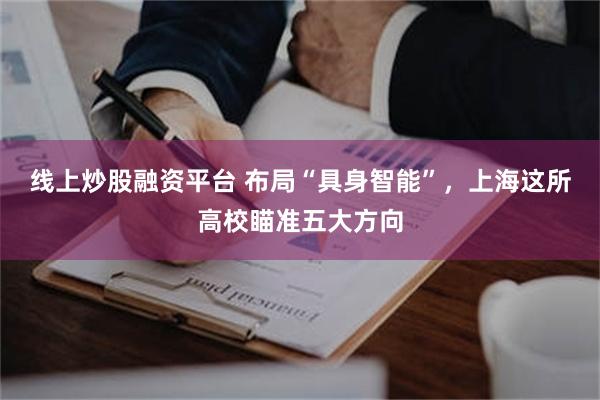 线上炒股融资平台 布局“具身智能”，上海这所高校瞄准五大方向