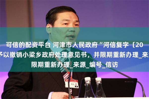 可信的配资平台 河津市人民政府“河信复字〔2025〕03号”予以撤销小梁乡政府处理意见书，并限期重新办理_来源_编号_信访
