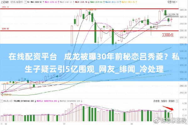 在线配资平台   成龙被曝30年前秘恋吕秀菱？私生子疑云引5亿围观_网友_绯闻_冷处理