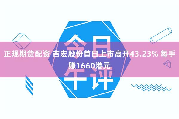 正规期货配资 吉宏股份首日上市高开43.23% 每手赚1660港元