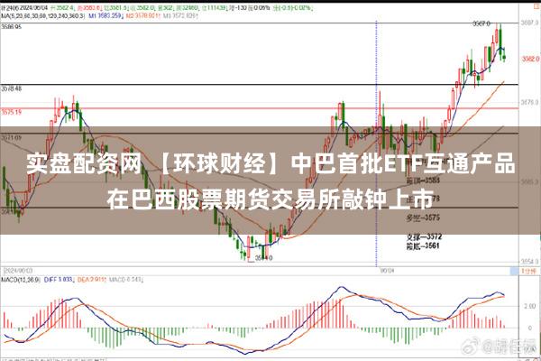 实盘配资网 【环球财经】中巴首批ETF互通产品在巴西股票期货交易所敲钟上市