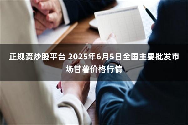 正规资炒股平台 2025年6月5日全国主要批发市场甘薯价格行情