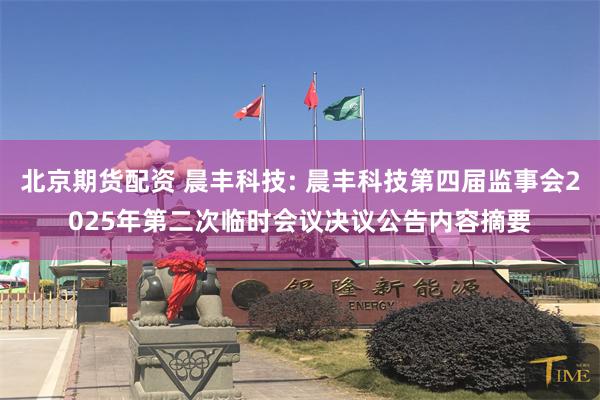 北京期货配资 晨丰科技: 晨丰科技第四届监事会2025年第二次临时会议决议公告内容摘要