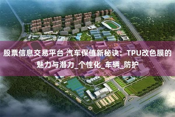 股票信息交易平台 汽车保值新秘诀：TPU改色膜的魅力与潜力_个性化_车辆_防护