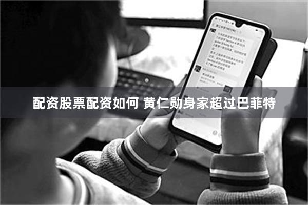配资股票配资如何 黄仁勋身家超过巴菲特