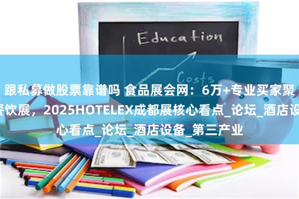 跟私募做股票靠谱吗 食品展会网：6万+专业买家聚焦西南酒店餐饮展，2025HOTELEX成都展核心看点_论坛_酒店设备_第三产业