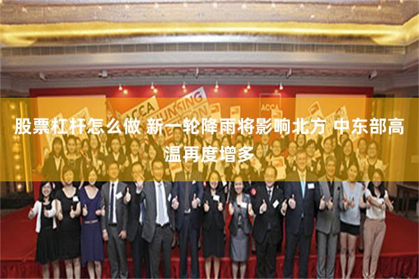 股票杠杆怎么做 新一轮降雨将影响北方 中东部高温再度增多
