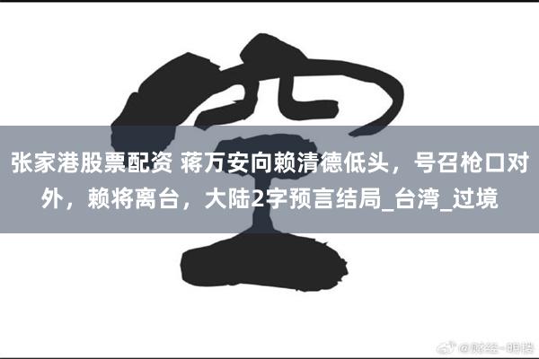 张家港股票配资 蒋万安向赖清德低头，号召枪口对外，赖将离台，大陆2字预言结局_台湾_过境