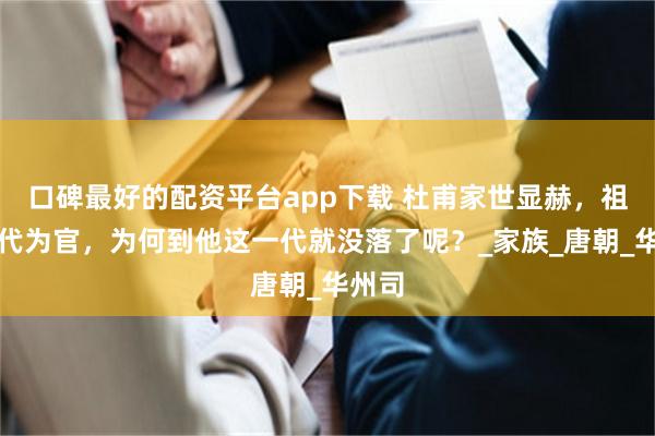 口碑最好的配资平台app下载 杜甫家世显赫，祖上世代为官，为何到他这一代就没落了呢？_家族_唐朝_华州司