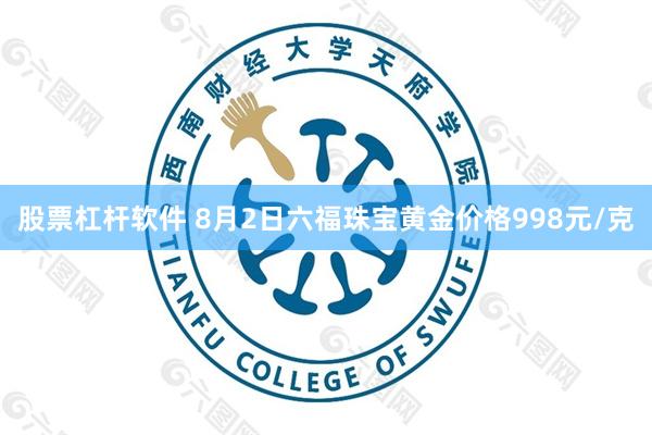 股票杠杆软件 8月2日六福珠宝黄金价格998元/克