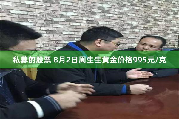 私募的股票 8月2日周生生黄金价格995元/克
