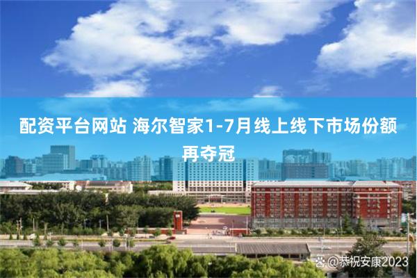 配资平台网站 海尔智家1-7月线上线下市场份额再夺冠