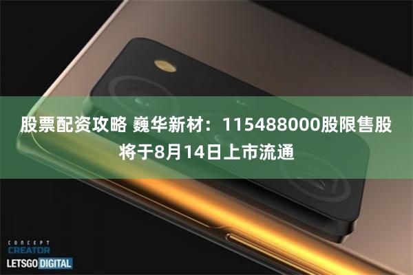 股票配资攻略 巍华新材：115488000股限售股将于8月14日上市流通