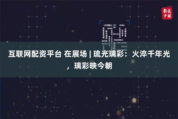 互联网配资平台 在展场 | 琉光璃彩：火淬千年光，璃彩映今朝