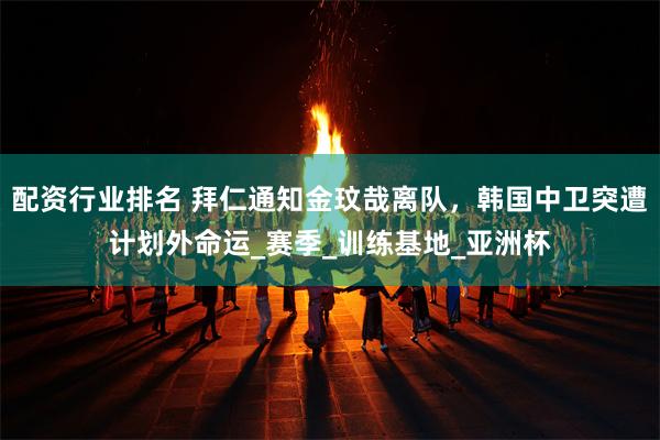 配资行业排名 拜仁通知金玟哉离队，韩国中卫突遭计划外命运_赛季_训练基地_亚洲杯
