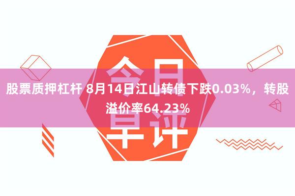 股票质押杠杆 8月14日江山转债下跌0.03%，转股溢价率64.23%