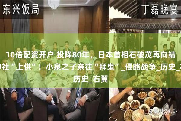 10倍配资开户 投降80年，日本首相石破茂再向靖国神社“上供”！小泉之子亲往“拜鬼”_侵略战争_历史_右翼