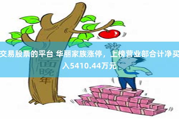 交易股票的平台 华丽家族涨停，上榜营业部合计净买入5410.44万元