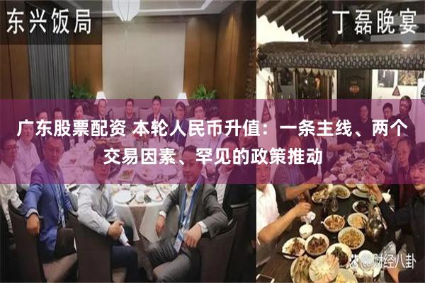 广东股票配资 本轮人民币升值：一条主线、两个交易因素、罕见的政策推动