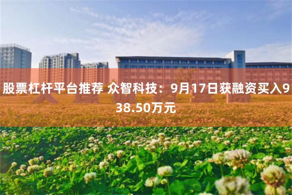 股票杠杆平台推荐 众智科技：9月17日获融资买入938.50万元